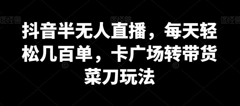 抖音半无人直播，每天轻松几百单，卡广场转带货菜刀玩法【揭秘】-优优云网创