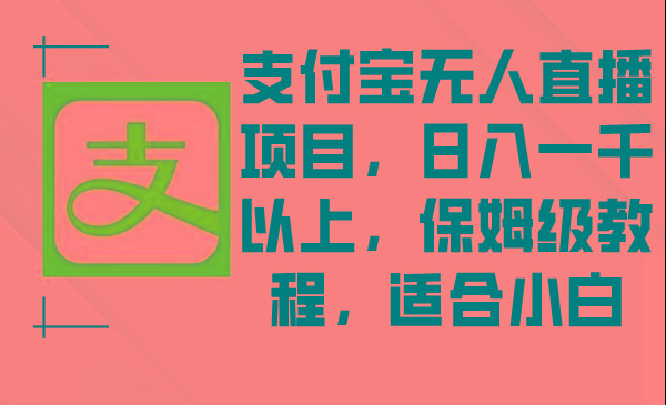 支付宝无人直播项目，日入一千以上，保姆级教程，适合小白-优优云网创
