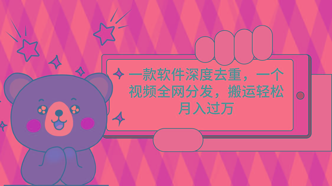 一款软件深度去重，一个视频全网分发，搬运轻松月入过万-优优云网创