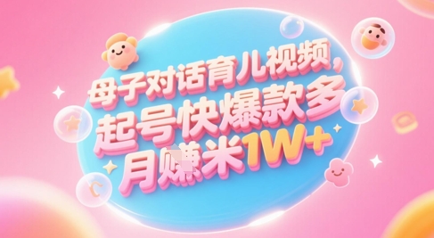 AI生成母子对话育儿类视频，起号快爆款多，小白宝妈轻松学，多渠道变现，月入1W+-优优云网创