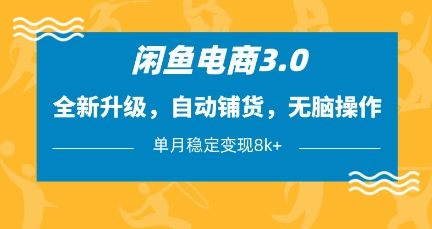 闲鱼电商3.0，全新升级，自动铺货，无脑操作，单月稳定变现8k+【揭秘】-优优云网创