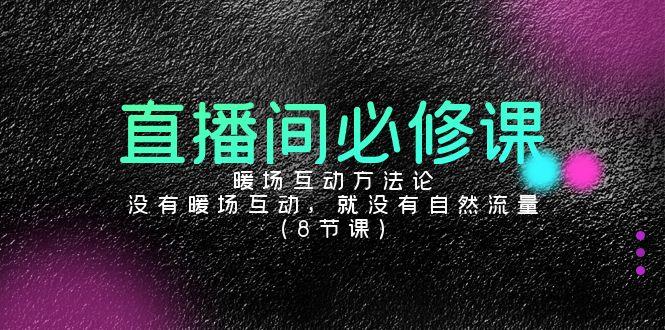 直播间必修课：暖场互动方法论，没有暖场互动，就没有自然流量(8节课)-优优云网创