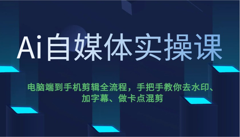 Ai自媒体实操课，电脑端到手机剪辑全流程，手把手教你去水印、加字幕、做卡点混剪-优优云网创