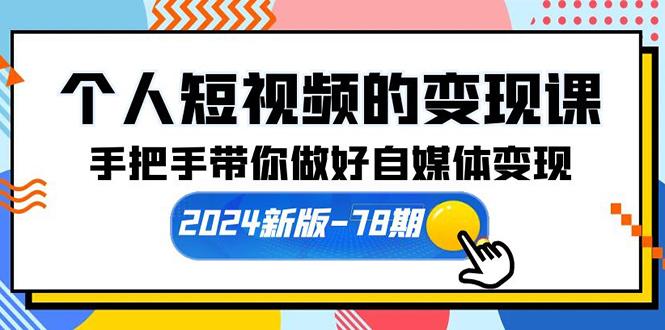 (10079期)个人短视频的变现课【2024新版-78期】手把手带你做好自媒体变现(61节课)-优优云网创