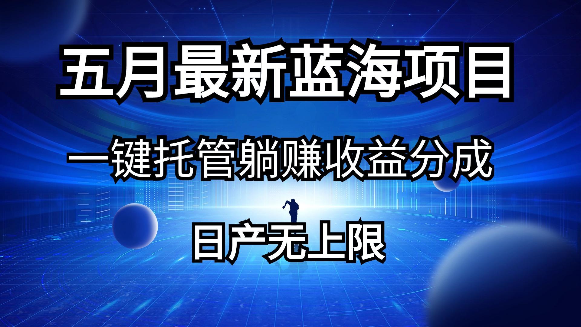 五月刚出最新蓝海项目一键托管 躺赚收益分成 日产无上限-优优云网创