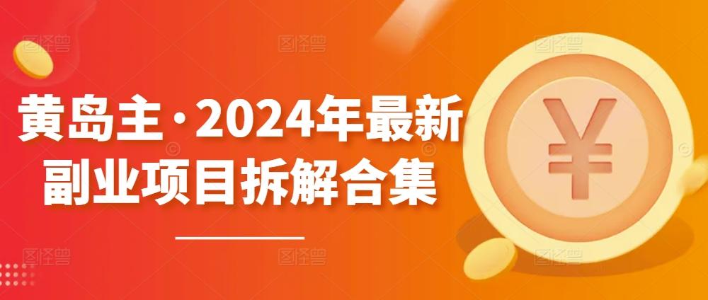 黄岛主·2024年最新副业项目拆解合集【无水印】-优优云网创