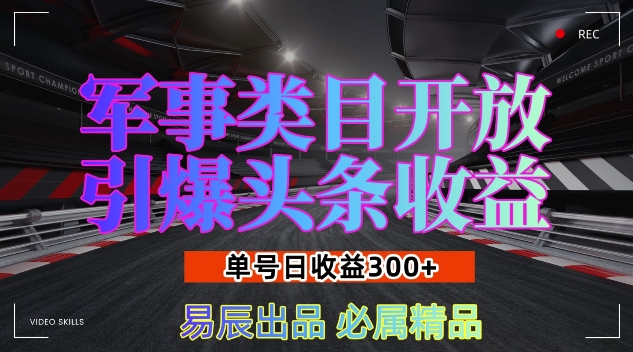 军事类目开放引爆头条收益，单号日入3张，新手也能轻松实现收益暴涨【揭秘】-优优云网创
