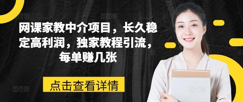 网课家教中介项目，长久稳定高利润，独家教程引流，每单赚几张-优优云网创