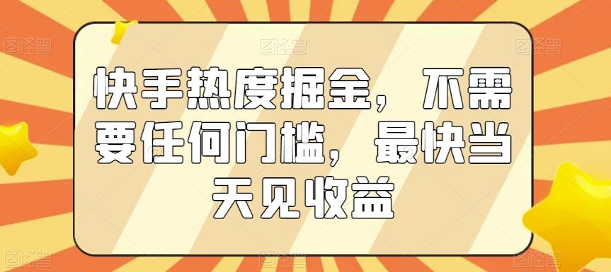 快手热度掘金，不需要任何门槛，最快当天见收益【揭秘】-优优云网创