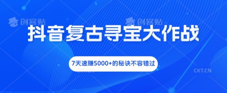 抖音复古寻宝大作战，7天速赚5000+的秘诀不容错过【揭秘】-优优云网创