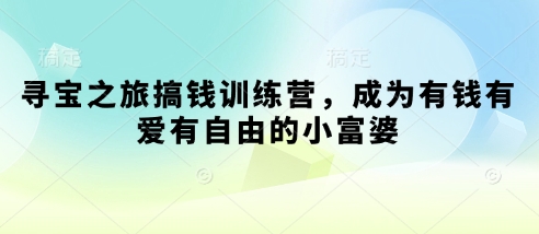 寻宝之旅搞钱训练营，成为有钱有爱有自由的小富婆-优优云网创