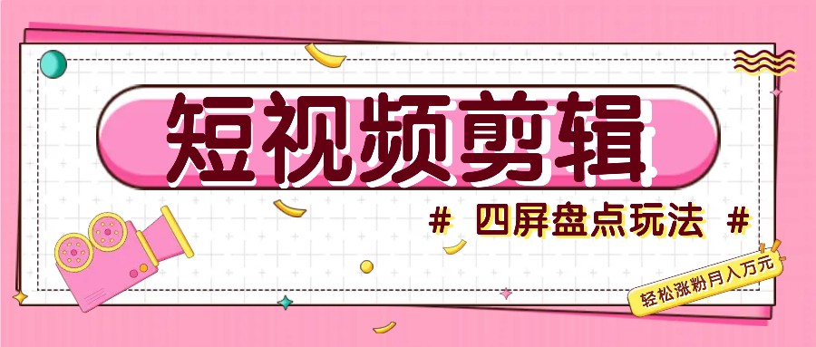 短视频四屏盘点玩法，新手也能快速掌握制作原创视频，轻松涨粉月入万元-优优云网创