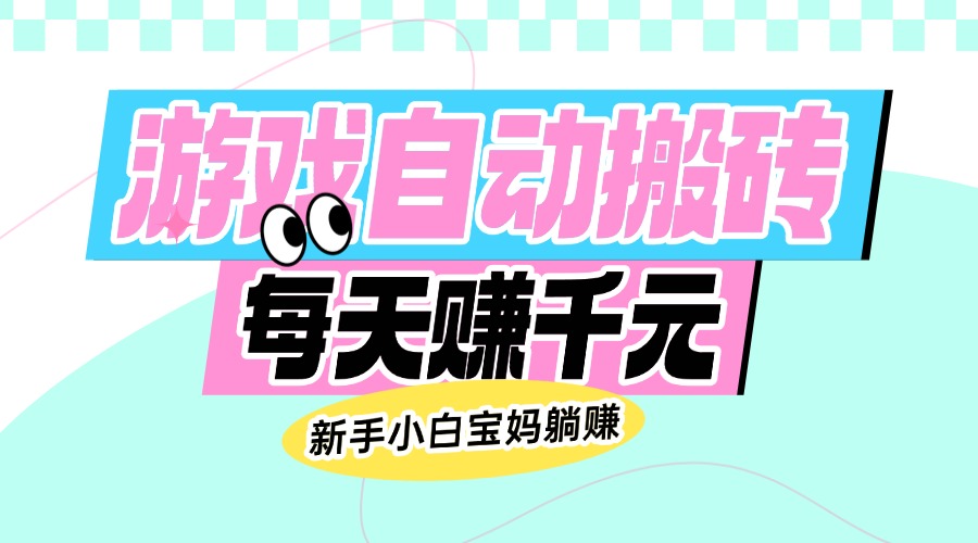 老款游戏自动搬砖，每天赚千元，新手小白宝妈躺赚-优优云网创