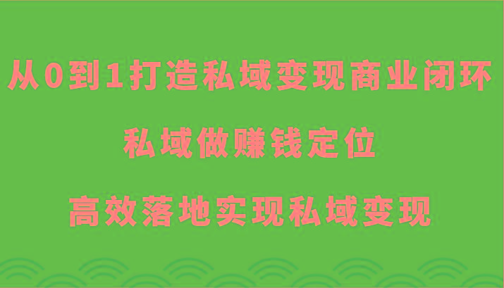 从0到1打造私域变现商业闭环-私域做赚钱定位，高效落地实现私域变现-优优云网创