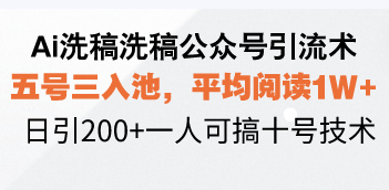 Ai洗稿洗稿公众号引流术，五号三入池，平均阅读1W+，日引200+一人可搞…-优优云网创