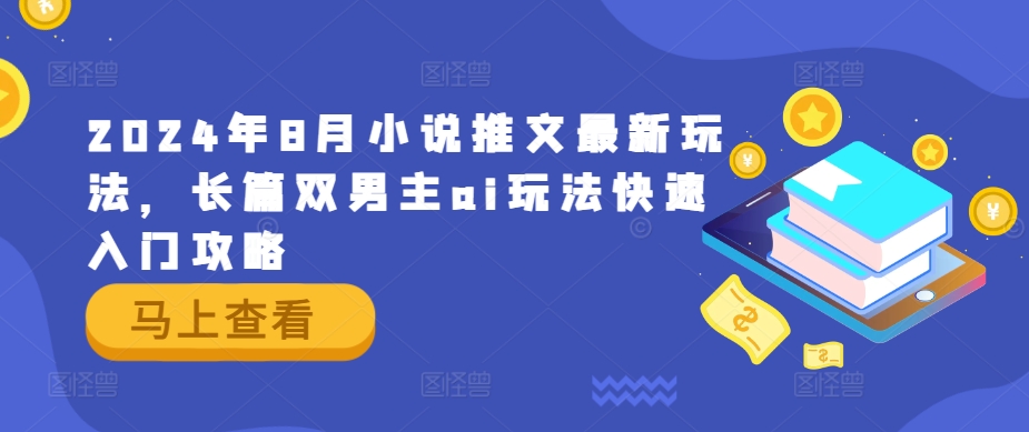 2024年8月小说推文最新玩法，长篇双男主ai玩法快速入门攻略-优优云网创