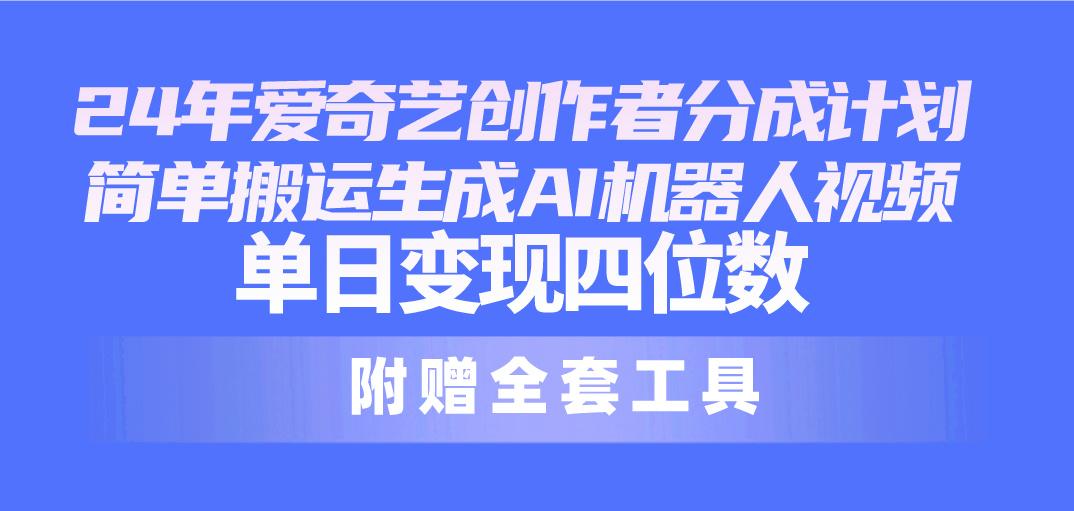 24最新爱奇艺创作者分成计划，简单搬运生成AI机器人视频，单日变现四位数-优优云网创