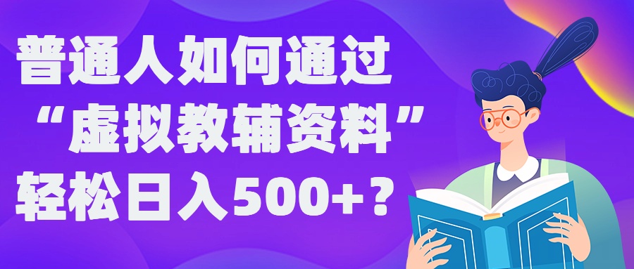 普通人如何通过“虚拟教辅”资料轻松日入500+?揭秘稳定玩法-优优云网创