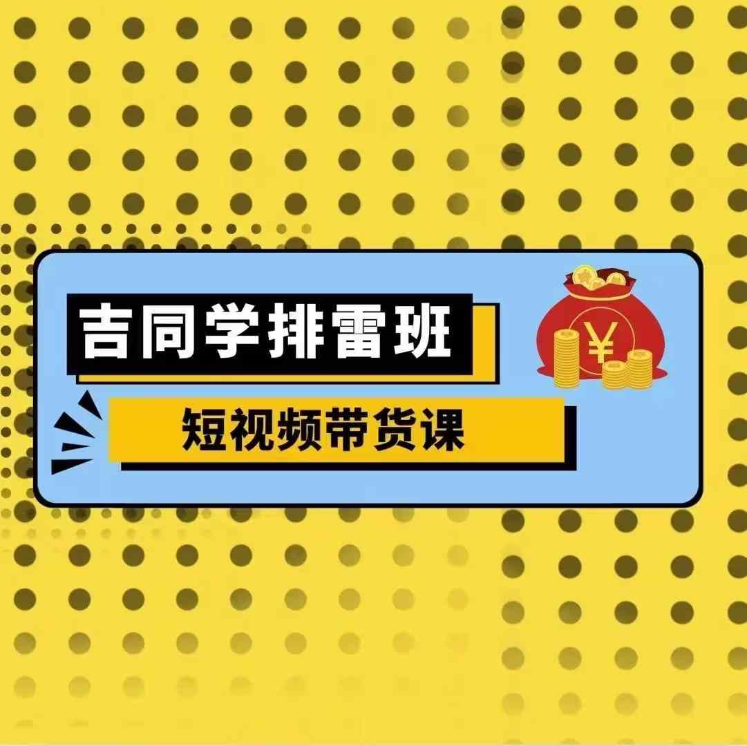 吉同学排雷班短视频带货课，零基础·详解流量成果-优优云网创