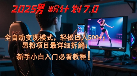 2025男粉计划7.0，全自动变现模式，轻松日入5张+，新手小白必看课程-优优云网创