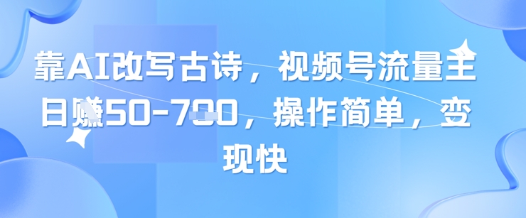 靠AI改写古诗，视频号流量主日入几张，操作简单，变现快-优优云网创