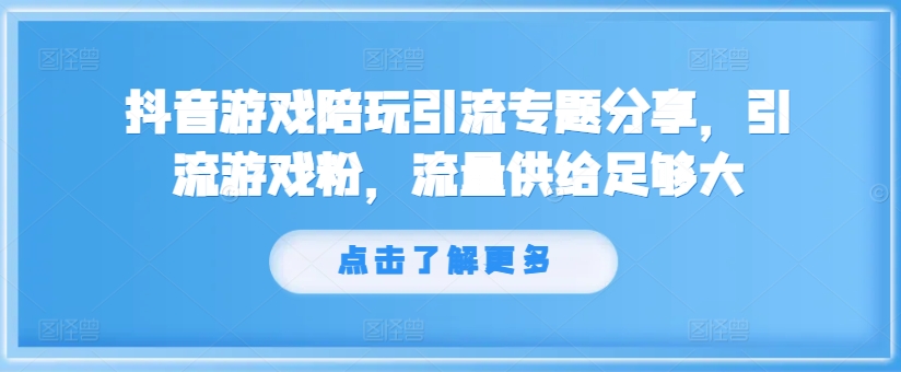 抖音游戏陪玩引流专题分享，引流游戏粉，流量供给足够大-优优云网创