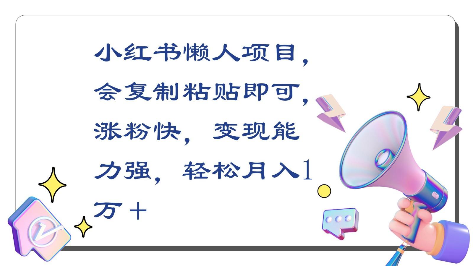 小红书懒人项目，会复制粘贴即可，涨粉快，变现能力强，轻松月入1万＋-优优云网创
