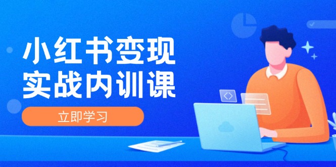 小红书变现实战内训课，0-1实现小红书-IP变现 底层逻辑/实战方法/训练结合-优优云网创