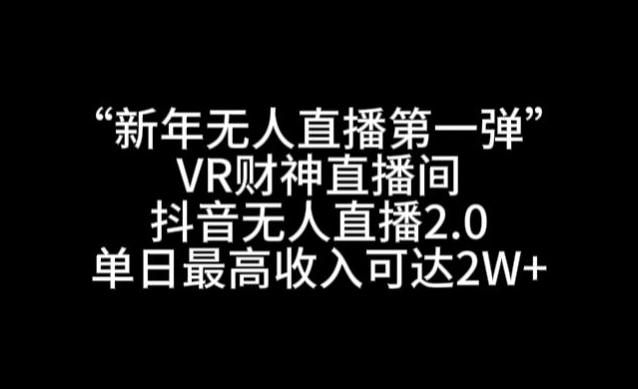 “新年无人直播第一弹“VR财神直播间，抖音无人直播2.0，单日最高收入可达2W+【揭秘】-优优云网创