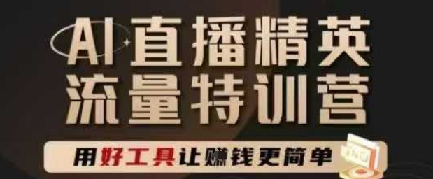 AI直播精英官方特训营，直播底层逻辑和ai实操技巧，用好工具让挣米更简单-优优云网创
