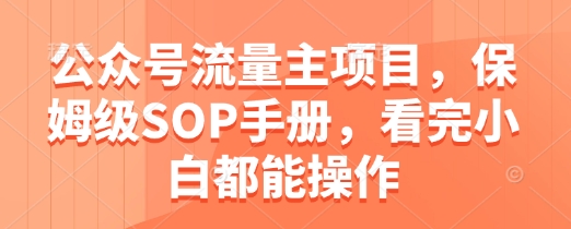 公众号流量主项目，保姆级SOP手册，看完小白都能操作-优优云网创