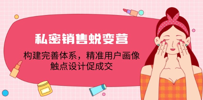 私密销售蜕变营：构建完善体系，精准用户画像，触点设计促成交-优优云网创