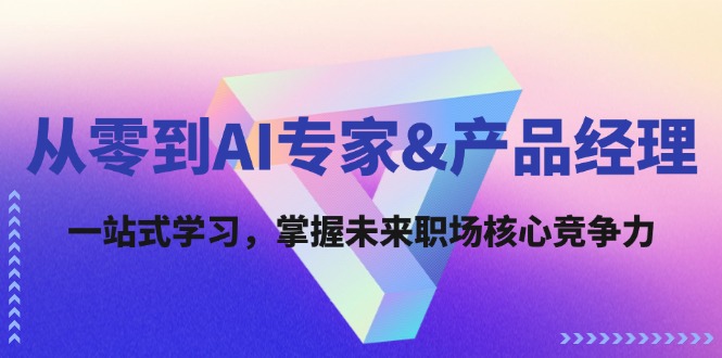 从零到AI专家&产品经理：一站式学习，掌握未来职场核心竞争力-优优云网创
