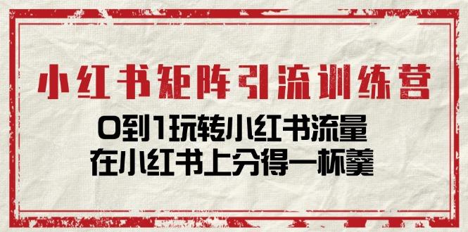 小红书矩阵引流训练营：0到1玩转小红书流量，在小红书上分得一杯羹-14节课-优优云网创