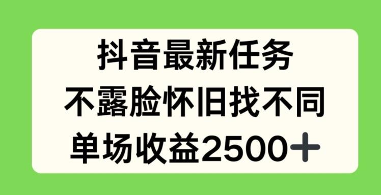 抖音最新任务，不露脸怀旧找不同，单场收益2.5k【揭秘】-优优云网创