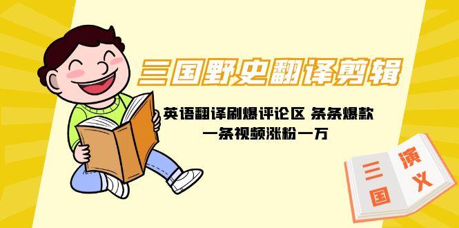 (9264期)三国野史翻译剪辑 英语翻译刷爆评论区 条条爆款一条视频涨粉1w+附888G素材-优优云网创