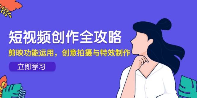 短视频创作全攻略，剪映功能运用，创意拍摄与特效制作-优优云网创