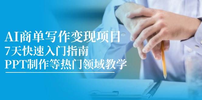 AI商单写作变现项目，7天快速入门指南，PPT制作等热门领域教学-优优云网创