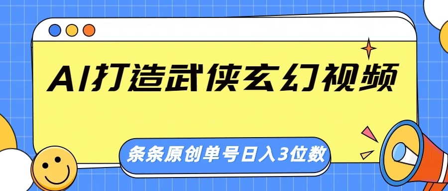 AI打造武侠玄幻视频，条条原创、画风惊艳，单号轻松日入三位数-优优云网创