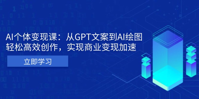 AI个体变现课：从GPT文案到AI绘图，轻松高效创作，实现商业变现加速-优优云网创