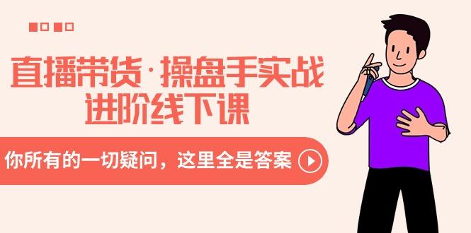 直播带货·操盘手实战进阶线下课：你所有的一切疑问，这里全是答案-优优云网创