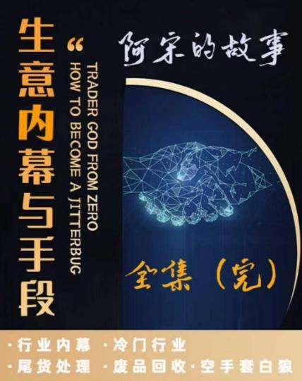 阿宋的故事·生意内幕与手段，行业内幕 冷门行业 尾货处理 废品回收 空手套白狼-优优云网创