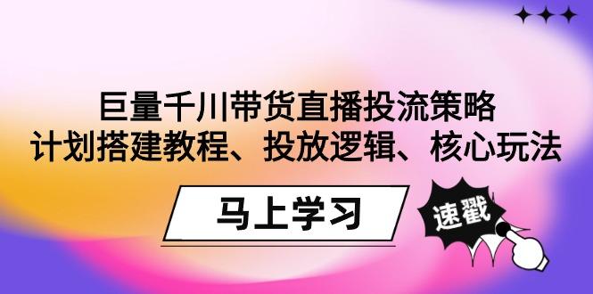 巨量千川带货直播投流策略：计划搭建教程、投放逻辑、核心玩法！-优优云网创
