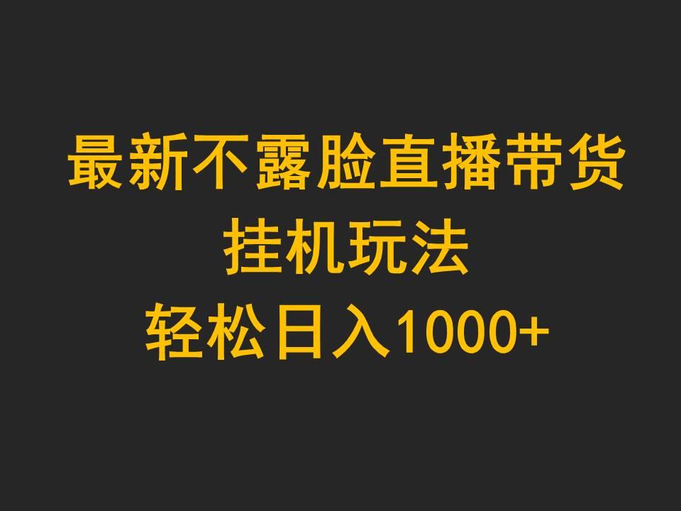 (9897期)最新不露脸直播带货，挂机玩法，轻松日入1000+-优优云网创