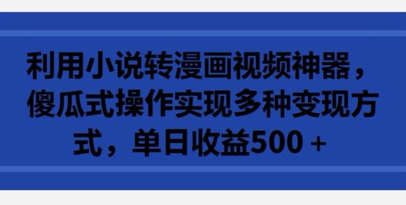 利用小说转漫画视频神器，傻瓜式操作实现多种变现方式，单日收益500+【揭秘】-优优云网创