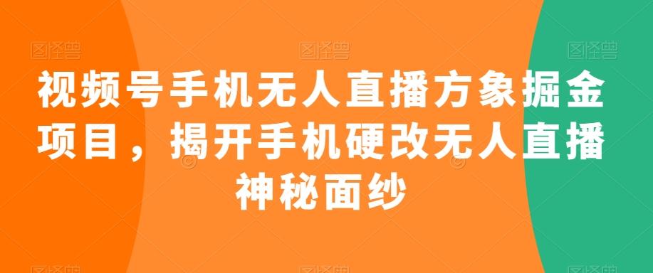 视频号手机无人直播方象掘金项目，揭开手机硬改无人直播神秘面纱-优优云网创