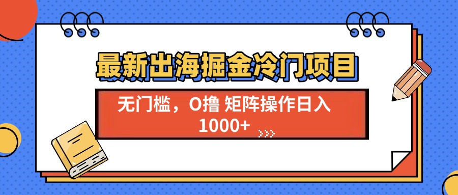 最新出海掘金冷门项目，单号日入1000+-优优云网创