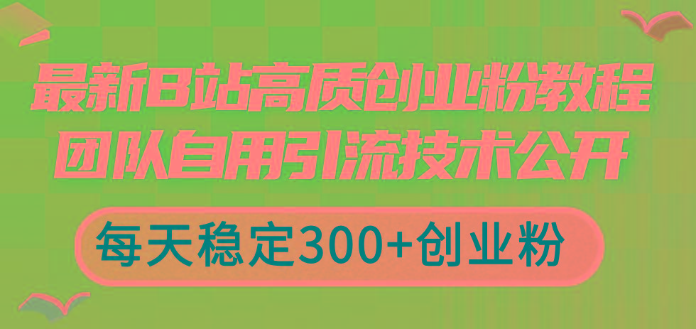 最新B站高质创业粉教程，团队自用引流技术公开，每天稳定300+创业粉-优优云网创