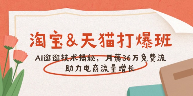 淘宝&天猫 打爆班，AI逛逛技术揭秘，月薅36万免费流，助力流量增长-优优云网创