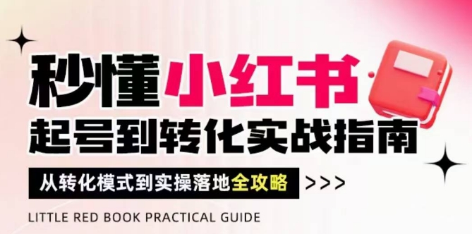 秒懂小红书-起号到转化实战指南，​从转化模式到实操落地全攻略，让你破解流量玄学，做得有结果-优优云网创